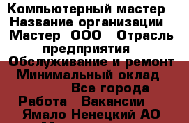 Компьютерный мастер › Название организации ­ Мастер, ООО › Отрасль предприятия ­ Обслуживание и ремонт › Минимальный оклад ­ 95 000 - Все города Работа » Вакансии   . Ямало-Ненецкий АО,Муравленко г.